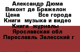 Александр Дюма “Виконт де Бражелон“ › Цена ­ 200 - Все города Книги, музыка и видео » Книги, журналы   . Ярославская обл.,Переславль-Залесский г.
